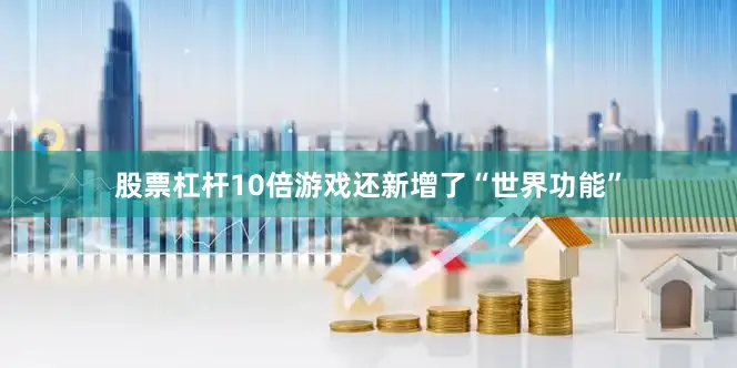股票杠杆10倍游戏还新增了“世界功能”