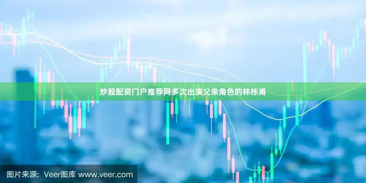 炒股配资门户推荐网多次出演父亲角色的林栋甫