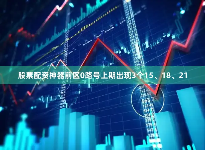 股票配资神器　　前区0路号上期出现3个15、18、21