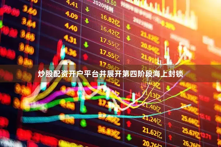 炒股配资开户平台并展开第四阶段海上封锁