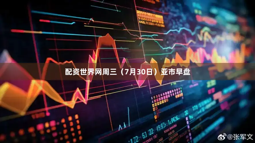 配资世界网周三（7月30日）亚市早盘