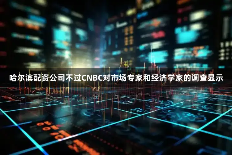 哈尔滨配资公司不过CNBC对市场专家和经济学家的调查显示