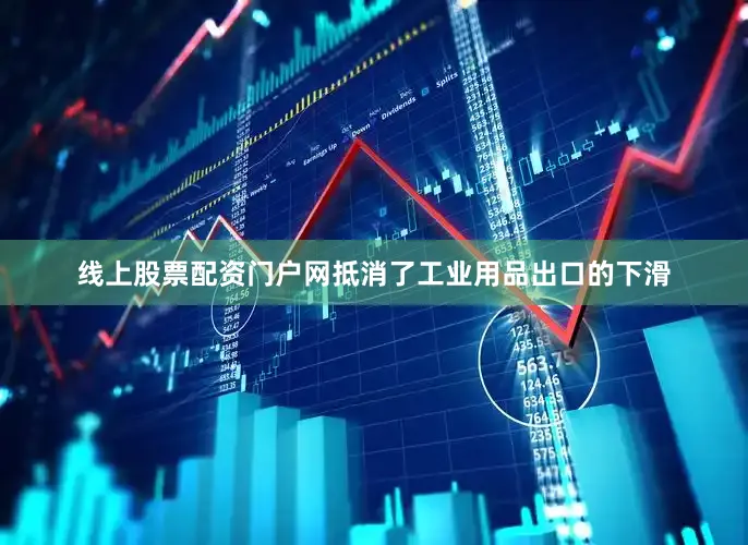 线上股票配资门户网抵消了工业用品出口的下滑