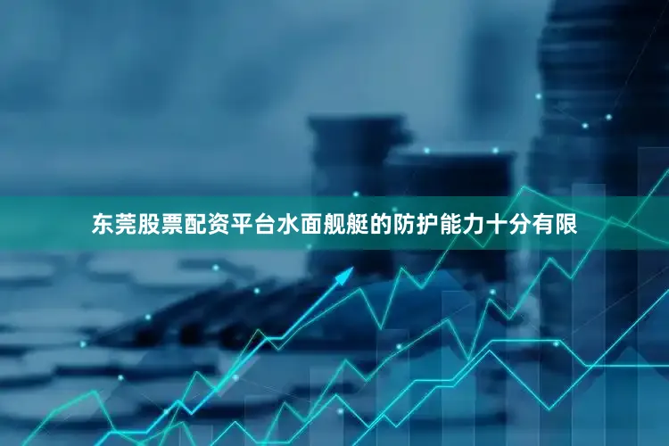 东莞股票配资平台水面舰艇的防护能力十分有限