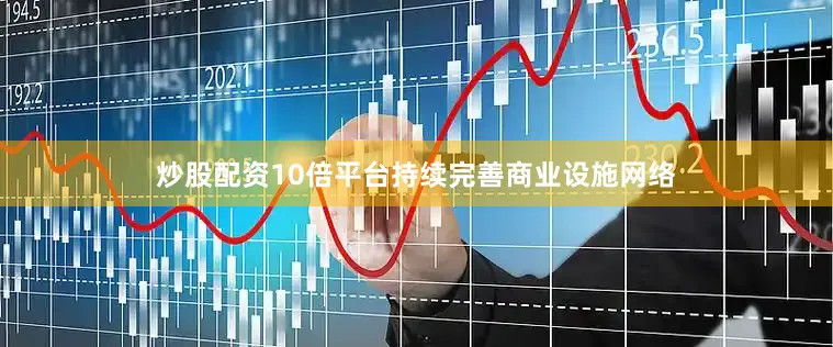 炒股配资10倍平台持续完善商业设施网络
