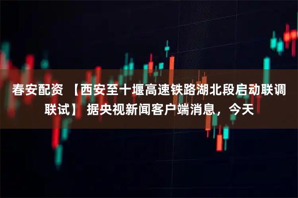 春安配资 【西安至十堰高速铁路湖北段启动联调联试】 据央视新闻客户端消息，今天