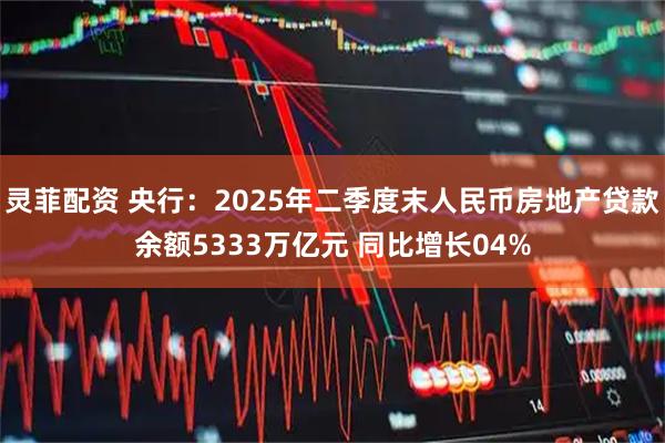 灵菲配资 央行：2025年二季度末人民币房地产贷款余额5333万亿元 同比增长04%