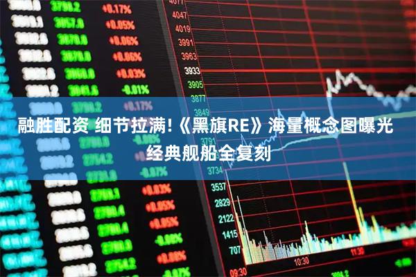 融胜配资 细节拉满!《黑旗RE》海量概念图曝光 经典舰船全复刻