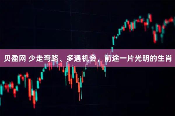贝盈网 少走弯路、多遇机会，前途一片光明的生肖
