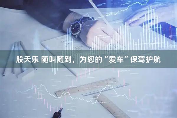 股天乐 随叫随到，为您的“爱车”保驾护航