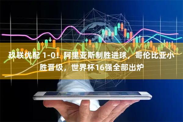 玖联优配 1-0！阿里亚斯制胜进球，哥伦比亚小胜晋级，世界杯16强全部出炉