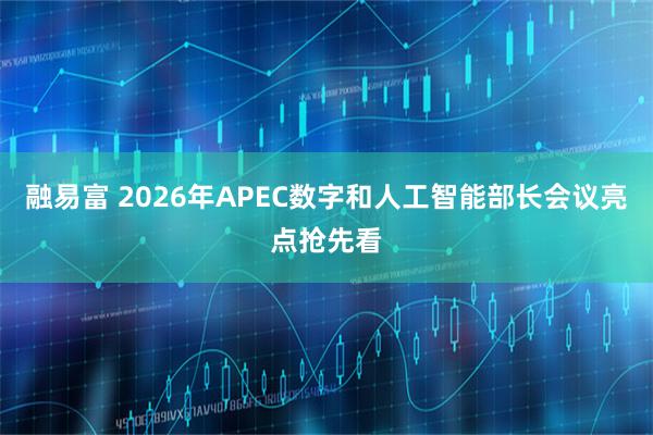 融易富 2026年APEC数字和人工智能部长会议亮点抢先看