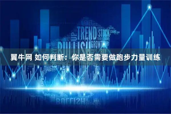 翼牛网 如何判断:你是否需要做跑步力量训练
